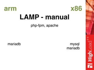 arm x86
LAMP - manual
php-fpm, apache
mariadb mysql
mariadb
 
