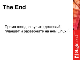 The End
Прямо сегодня купите дешевый
планшет и разверните на нем Linux :)
 