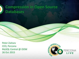 Compression in Open Source
Databases
Peter Zaitsev
CEO, Percona
MySQL Central @ OOW
26 Oct 2015
 