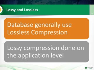 Lossy and Lossless
Database generally use
Lossless Compression
Lossy compression done on
the application level
15
 