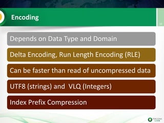 Encoding
Depends on Data Type and Domain
Delta Encoding, Run Length Encoding (RLE)
Can be faster than read of uncompressed data
UTF8 (strings) and VLQ (Integers)
Index Prefix Compression
18
 