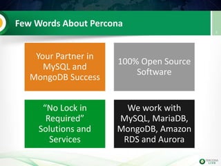 Few Words About Percona
Your Partner in
MySQL and
MongoDB Success
100% Open Source
Software
“No Lock in
Required”
Solutions and
Services
We work with
MySQL, MariaDB,
MongoDB, Amazon
RDS and Aurora
2
 