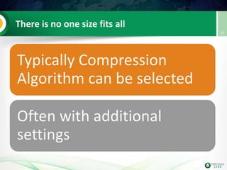There is no one size fits all
Typically Compression
Algorithm can be selected
Often with additional
settings
23
 