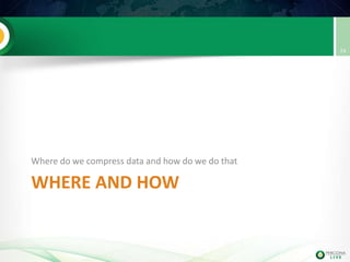 WHERE AND HOW
Where do we compress data and how do we do that
24
 