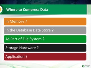 Where to Compress Data
In Memory ?
In the Database Data Store ?
As Part of File System ?
Storage Hardware ?
Application ?
25
 