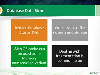 Database Data Store
Reduce Database
Size on Disk
Works with all file
systems and storage
With OS cache can
be used as In-
Memory
compression variant
Dealing with
fragmentation is
common issue
27
 