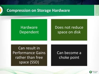 Compression on Storage Hardware
Hardware
Dependent
Does not reduce
space on disk
Can result in
Performance Gains
rather than free
space (SSD)
Can become a
choke point
29
 