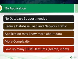 By Application
No Database Support needed
Reduce Database Load and Network Traffic
Application may know more about data
More Complexity
Give up many DBMS features (search, index)
30
 