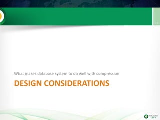 DESIGN CONSIDERATIONS
What makes database system to do well with compression
31
 