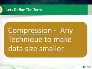 Lets Define The Term
Compression - Any
Technique to make
data size smaller
4
 