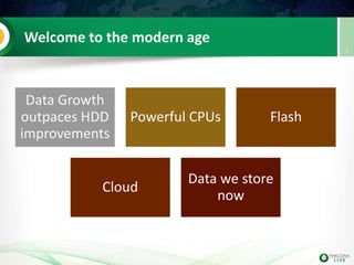 Welcome to the modern age
Data Growth
outpaces HDD
improvements
Powerful CPUs Flash
Cloud
Data we store
now
7
 