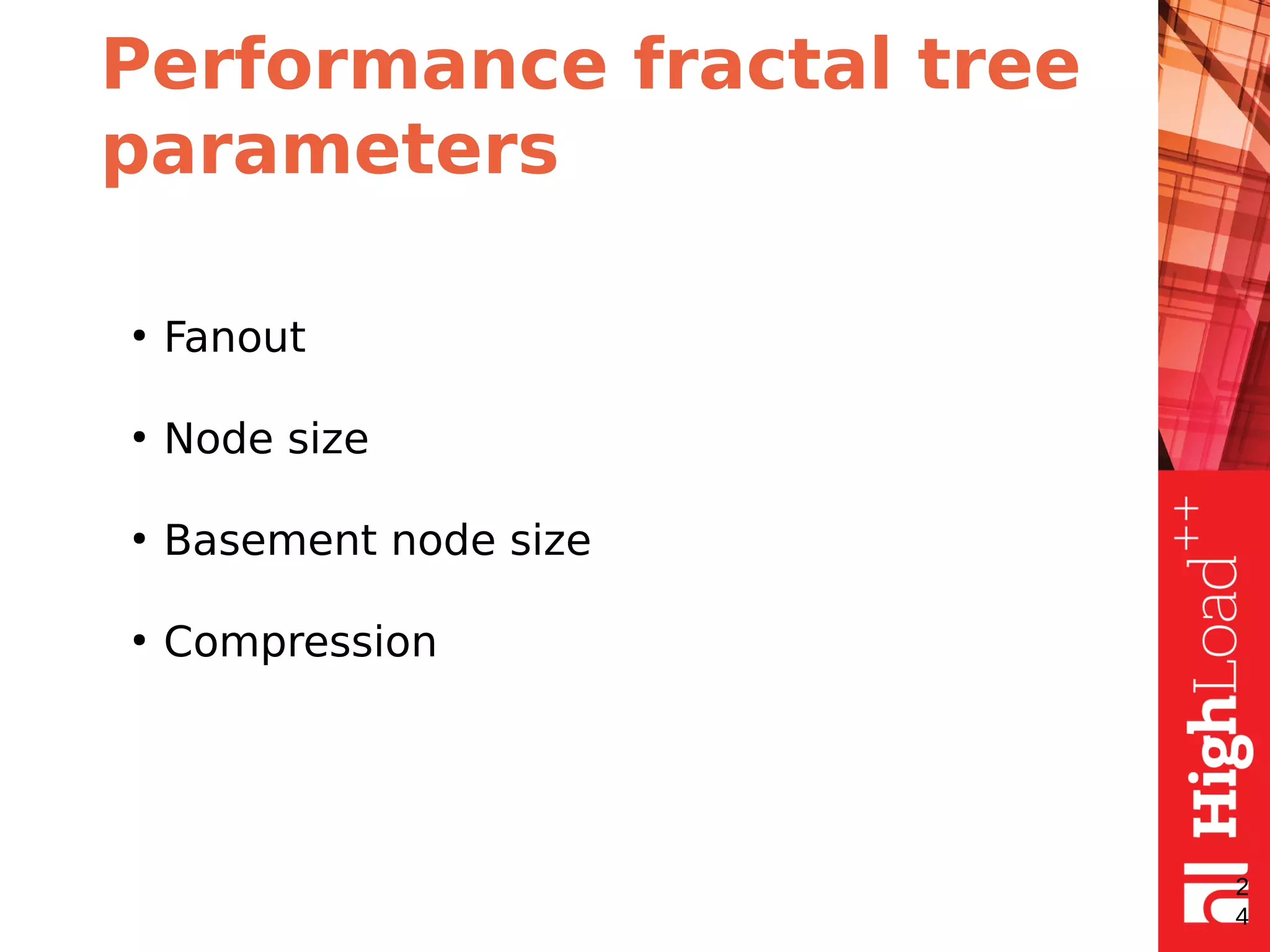 Performance fractal tree
parameters
●
Fanout
●
Node size
●
Basement node size
●
Compression
2
4
 
