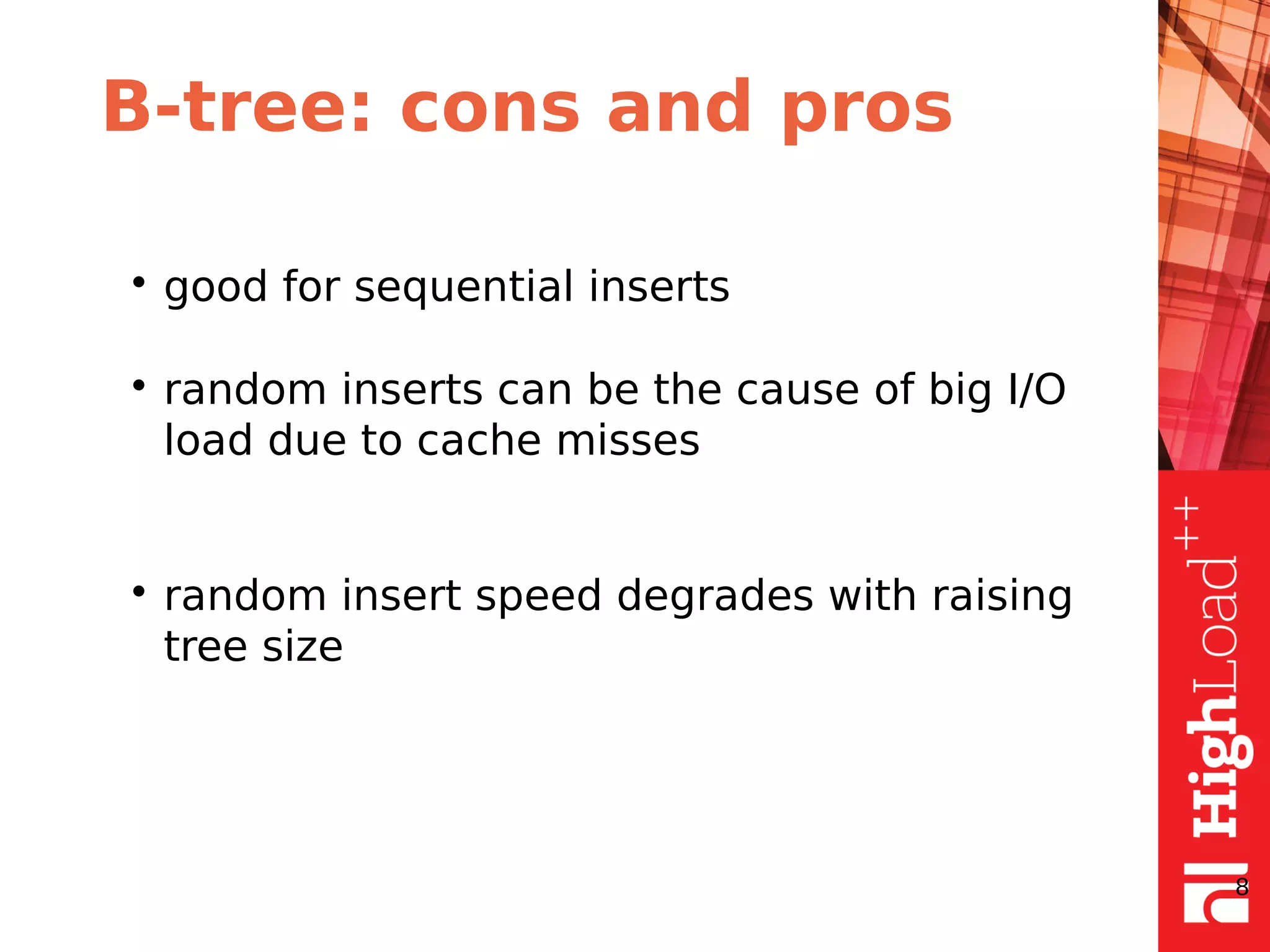 B-tree: cons and pros
• good for sequential inserts
• random inserts can be the cause of big I/O
load due to cache misses
• random insert speed degrades with raising
tree size
8
 
