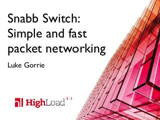 Snabb Switch:
Simple and fast
packet networking
Luke Gorrie
 