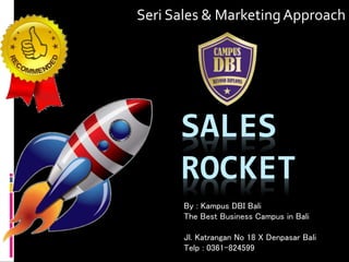 SALES
ROCKET
Seri Sales & MarketingApproach
By : Kampus DBI Bali
The Best Business Campus in Bali
Jl. Katrangan No 18 X Denpasar Bali
Telp : 0361-824599
 