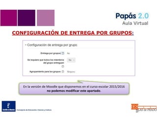 CONFIGURACIÓN DE ENTREGA POR GRUPOS:
En la versión de Moodle que disponemos en el curso escolar 2015/2016
no podemos modificar este apartado.
 