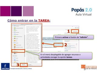 Cómo entrar en la TAREA:
Primero activar el botón de “edición”.
En el menú desplegable de agregar recursos o
actividades escoger la opción tareas.
1
2
3
 