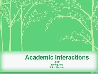 Academic Interactions
IECP
Spring 2016
Nikki Mattson
 