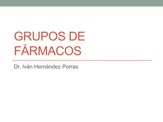 GRUPOS DE
FÁRMACOS
Dr. Iván Hernández Porras
 