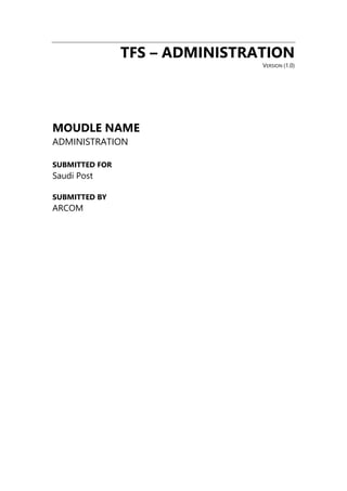 TFS – ADMINISTRATION
VERSION (1.0)
MOUDLE NAME
ADMINISTRATION
SUBMITTED FOR
Saudi Post
SUBMITTED BY
ARCOM
 