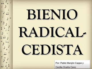 BIENIOBIENIO
RADICAL-RADICAL-
CEDISTACEDISTA
Por: Pablo Manjón Cappe y
Cecilia Ocaña Cano
 