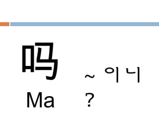 吗
Ma
~ 이니
?
 