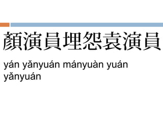 顏演員埋怨袁演員
yán yǎnyuán mányuàn yuán
yǎnyuán
 