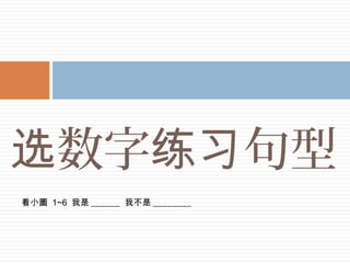 数字 句型选 练习
看小圖 1~6 我是 ______ 我不是 ________
 