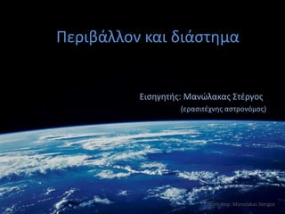 Περιβάλλον και διάστημα
Workshop: Manolakas Stergos
Εισηγητής: Μανώλακας Στέργος
(ερασιτέχνης αστρονόμος)
 