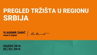 PREGLED TRŽIŠTA U REGIONU
SRBIJA
IZAZOV 2016
02│03│2016
VLADIMIR ZARIĆ
Head of Digital
 