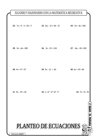 22. 7x + 9 - 3 = 20 + 7 23. 12x - 12 ≤ 48 – 12 24. 9x + 36 = 810
25. 9x - 66 < 285 26. 3x - 22 ≤ 134 27. 16x - 28 > 452
28. 4x + 17 > 37 29. 9x - 12 ≤ 60 30. 6x + 24 < 84
31. 5x - 24 = 36 32. x + 3
3 - 2
4 > 2
8 - 2
7 33. 7x + 8 = 43
Ediciones MIRBET
6041
 