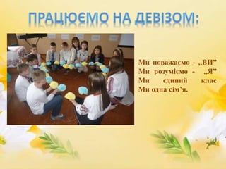Ми поважаємо - ,,ВИ”
Ми розуміємо - ,,Я”
Ми єдиний клас
Ми одна сім’я.
 