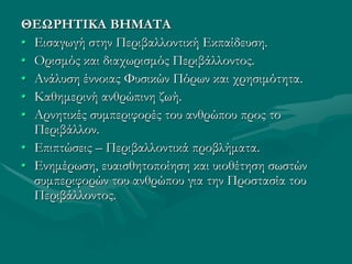 ΘΕΩΡΗΤΙΚΑ ΒΗΜΑΤΑ
• Εισαγωγή στην Περιβαλλοντική Εκπαίδευση.
• Ορισμός και διαχωρισμός Περιβάλλοντος.
• Ανάλυση έννοιας Φυσ...
