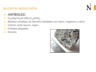 SILICATOS- INOSILICATOS
► ANFÍBOLES:
► Ca2(Mg,Fe)4Al (AlSi7O22)(OH)2
► Silicatos complejos de aluminio hidratados con hierro, magnesio y calcio.
► Colores verde oscuro, negro.
► Cristales alargados.
► Amianto
 