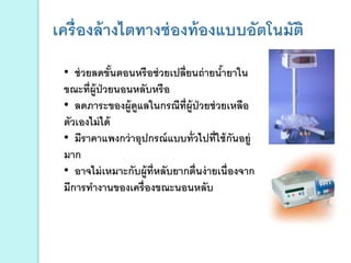 • ช่วยลดขั้นตอนหรือช่วยเปลี่ยนถ่ายน้ายาใน
ขณะที่ผู้ป่วยนอนหลับหรือ
• ลดภาระของผู้ดูแลในกรณีที่ผู้ป่วยช่วยเหลือ
ตัวเองไม่ได้
• มีราคาแพงกว่าอุปกรณ์แบบทั่วไปที่ใช้กันอยู่
มาก
• อาจไม่เหมาะกับผู้ที่หลับยากตื่นง่ายเนื่องจาก
มีการทางานของเครื่องขณะนอนหลับ
 