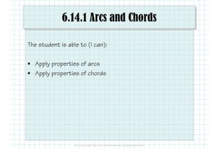 6.14.1 Arcs and Chords
The student is able to (I can):
• Apply properties of arcs
• Apply properties of chords
 