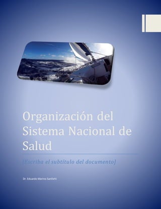Organización del
Sistema Naciónal de
Salud
[Escriba el subtítulo del documento]
Dr. Eduardo Marino Sanllehi
 