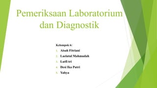 Pemeriksaan Laboratorium
dan Diagnostik
Kelompok 6:
1. Aisah Fitriani
2. Laelatul Mahmudah
3. Lutfi tri
4. Desi Ika Putri
5. Yahya
 