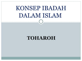 TOHAROH
KONSEP IBADAH
DALAM ISLAM
 