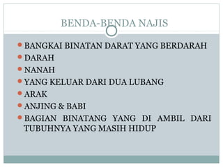 BENDA-BENDA NAJIS
BANGKAI BINATAN DARAT YANG BERDARAH
DARAH
NANAH
YANG KELUAR DARI DUA LUBANG
ARAK
ANJING & BABI
BAGIAN BINATANG YANG DI AMBIL DARI
TUBUHNYA YANG MASIH HIDUP
 