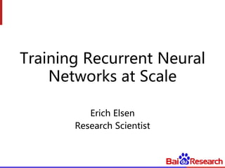 Training Recurrent Neural
Networks at Scale
Erich Elsen
Research Scientist
 