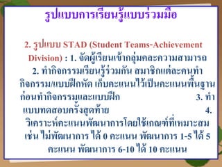 36
รูปแบบการเรียนรู้แบบร่วมมือ
2. รูปแบบ STAD (Student Teams-Achievement
Division) : 1. จัดผู้เรียนเข้ากลุ่มคละความสามารถ
...