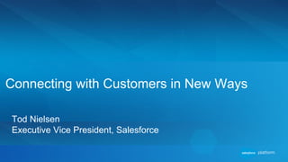 Tod Nielsen
Executive Vice President, Salesforce
Connecting with Customers in New Ways
 