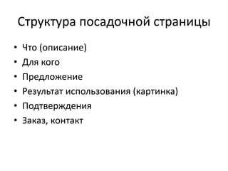 Структура посадочной страницы
• Что (описание)
• Для кого
• Предложение
• Результат использования (картинка)
• Подтверждения
• Заказ, контакт
 