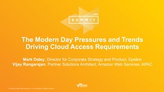 © 2016, Amazon Web Services, Inc. or its Affiliates. All rights reserved.
The Modern Day Pressures and Trends
Driving Cloud Access Requirements
Mark Daley, Director for Corporate Strategy and Product, Epsilon
Vijay Rangarajan, Partner Solutions Architect, Amazon Web Services, APAC
 
