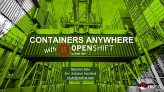 CONTAINERS ANYWHERE
Stephen Bylo
Snr. Solution Architect
sbylo@redhat.com
with
 