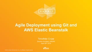 © 2016, Amazon Web Services, Inc. or its Affiliates. All rights reserved.
Timothée Cruse
Solution Architect, ASEAN
April 28th 2016
Agile Deployment using Git and
AWS Elastic Beanstalk
 
