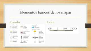 Elementos básicos de los mapas
Leyendas Escalas
 