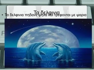 Τα δελφινια● Τα δελφινια πηδανε ψηλα και τρεφονται με ψαρια
 