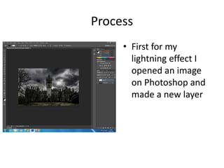 Process
• First for my
lightning effect I
opened an image
on Photoshop and
made a new layer
 